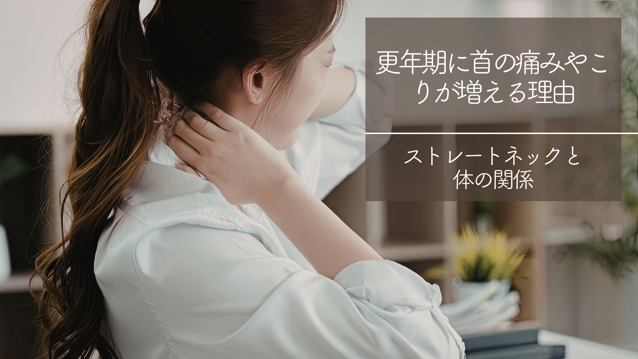 更年期に首の痛みやこりが増える理由。ストレートネックと体の関係